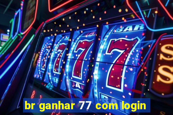 br ganhar 77 com login